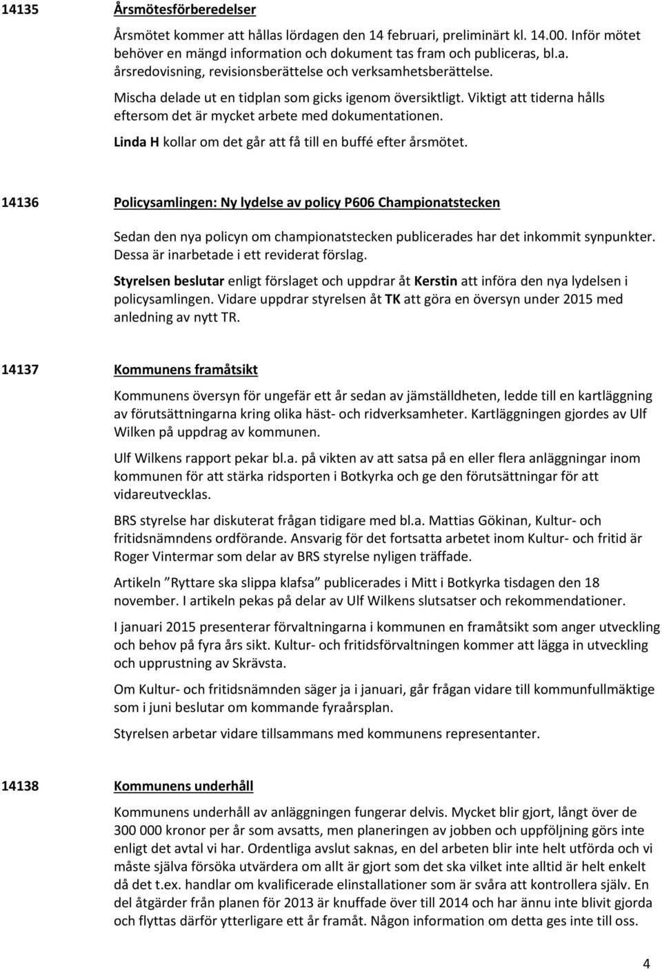 14136 Policysamlingen: Ny lydelse av policy P606 Championatstecken Sedan den nya policyn om championatstecken publicerades har det inkommit synpunkter. Dessa är inarbetade i ett reviderat förslag.