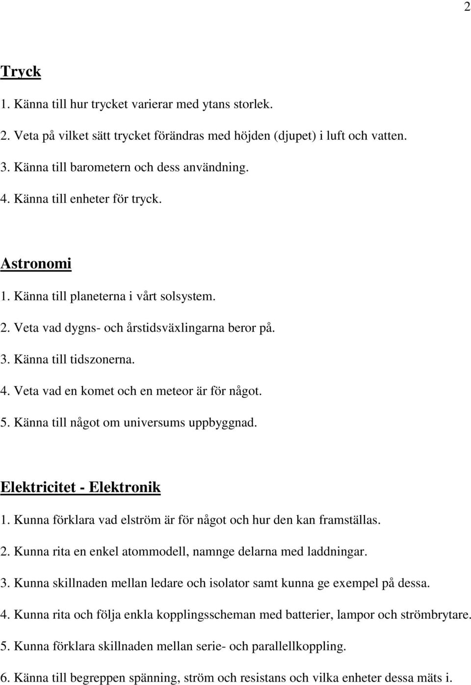 Veta vad en komet och en meteor är för något. 5. Känna till något om universums uppbyggnad. Elektricitet - Elektronik 1. Kunna förklara vad elström är för något och hur den kan framställas. 2.