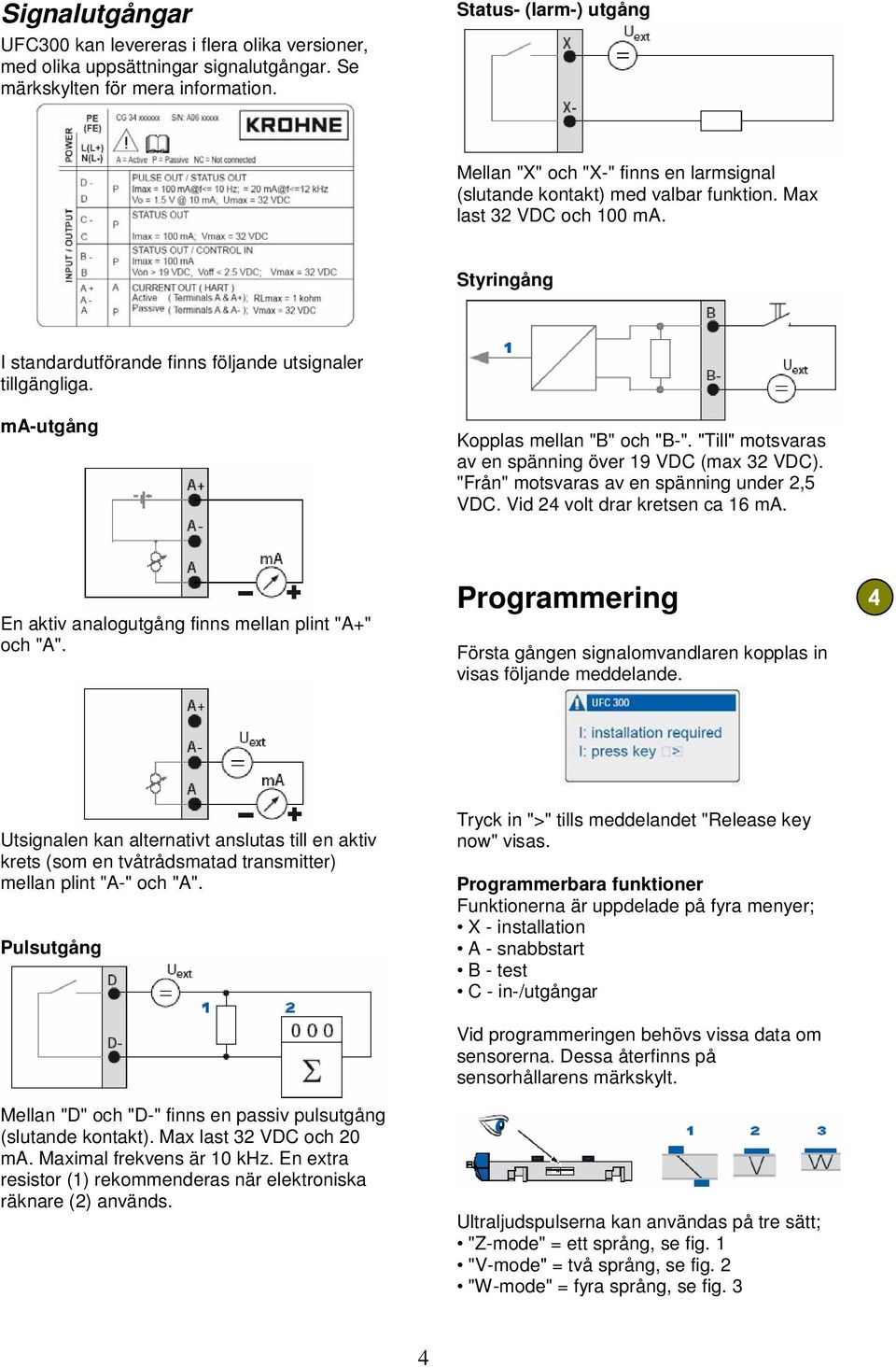 Styringång I standardutförande finns följande utsignaler tillgängliga. ma-utgång Kopplas mellan "B" och "B-". "Till" motsvaras av en spänning över 19 VDC (max 32 VDC).