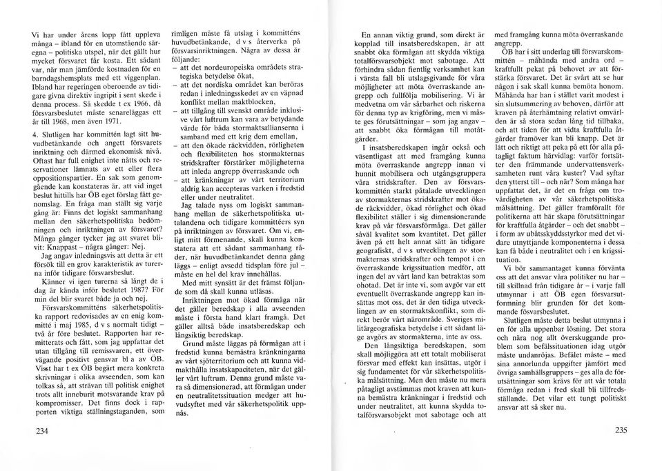Så skedde t ex 1966, då försvarsbesutet måste senareäggas ett år ti 1968, men även 1971. 4. Sutigen har kommitten agt sitt huvudbetänkande och angett försvarets inriktning och därmed ekonomisk nivå.