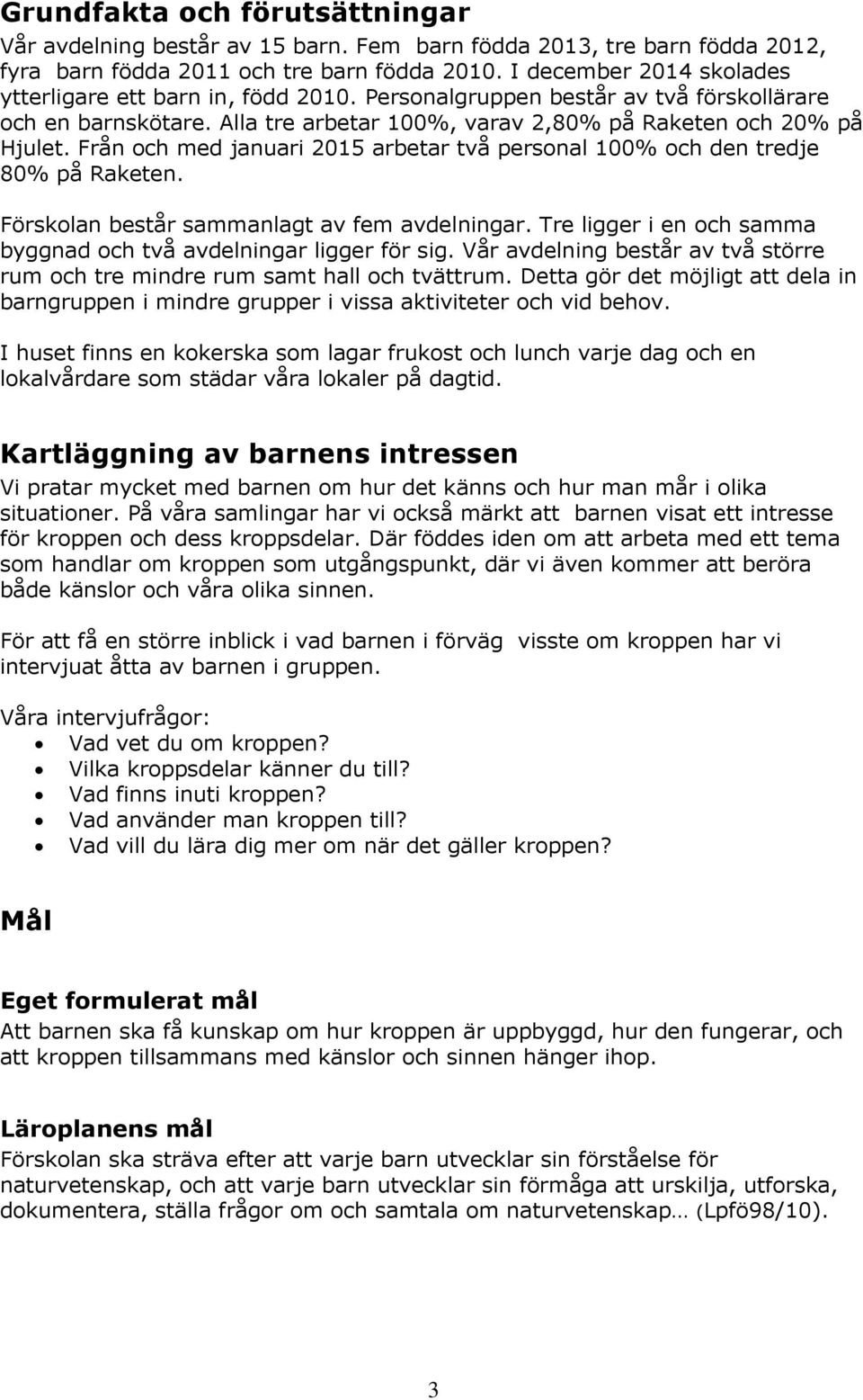 Från och med januari 2015 arbetar två personal 100% och den tredje 80% på Raketen. Förskolan består sammanlagt av fem avdelningar. Tre ligger i en och samma byggnad och två avdelningar ligger för sig.