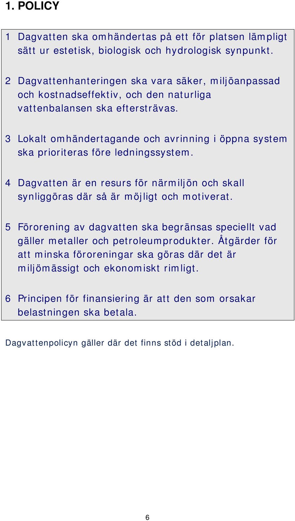 3 Lokalt omhändertagande och avrinning i öppna system ska prioriteras före ledningssystem. 4 Dagvatten är en resurs för närmiljön och skall synliggöras där så är möjligt och motiverat.