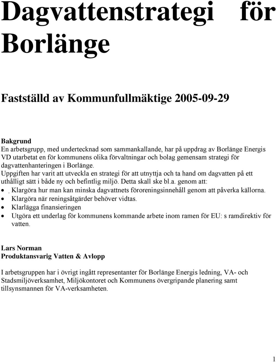 Uppgiften har varit att utveckla en strategi för att utnyttja och ta hand om dagvatten på ett uthålligt sätt i både ny och befintlig miljö. Detta skall ske bl.a. genom att: Klargöra hur man kan minska dagvattnets föroreningsinnehåll genom att påverka källorna.