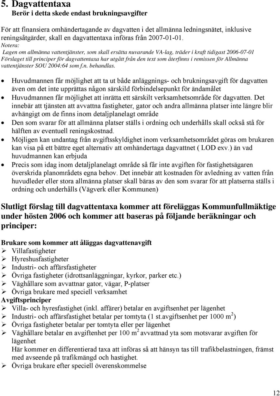 Notera: Lagen om allmänna vattentjänster, som skall ersätta nuvarande VA-lag, träder i kraft tidigast 2006-07-01 Förslaget till principer för dagvattentaxa har utgått från den text som återfinns i