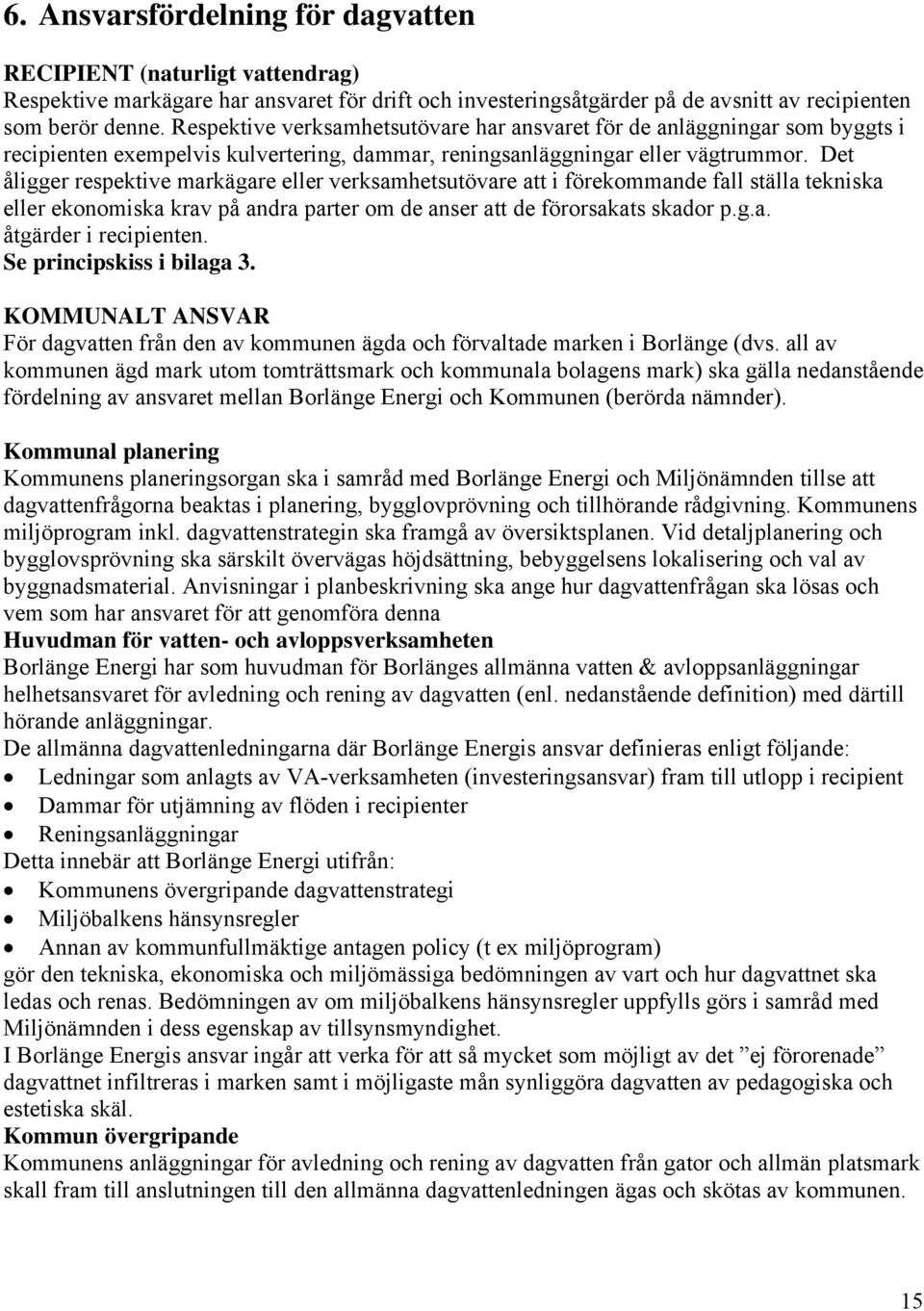 Det åligger respektive markägare eller verksamhetsutövare att i förekommande fall ställa tekniska eller ekonomiska krav på andra parter om de anser att de förorsakats skador p.g.a. åtgärder i recipienten.
