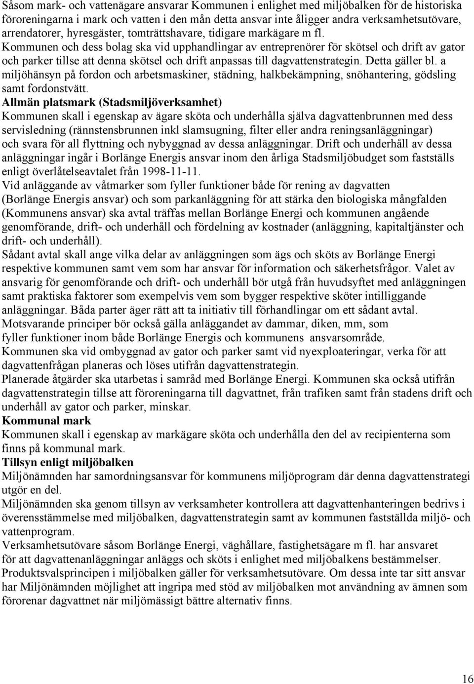 Kommunen och dess bolag ska vid upphandlingar av entreprenörer för skötsel och drift av gator och parker tillse att denna skötsel och drift anpassas till dagvattenstrategin. Detta gäller bl.