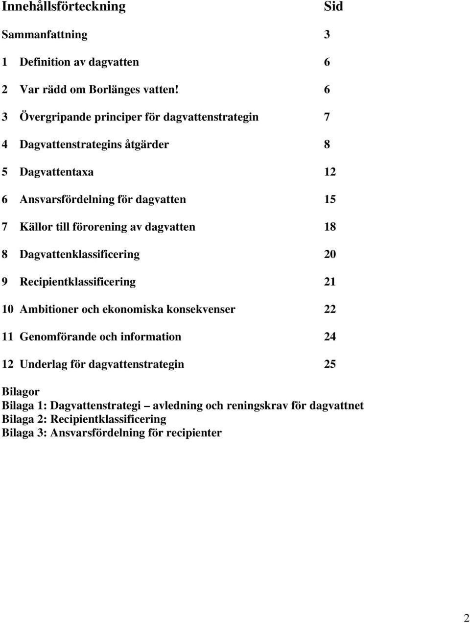 till förorening av dagvatten 18 8 Dagvattenklassificering 20 9 Recipientklassificering 21 10 Ambitioner och ekonomiska konsekvenser 22 11 Genomförande