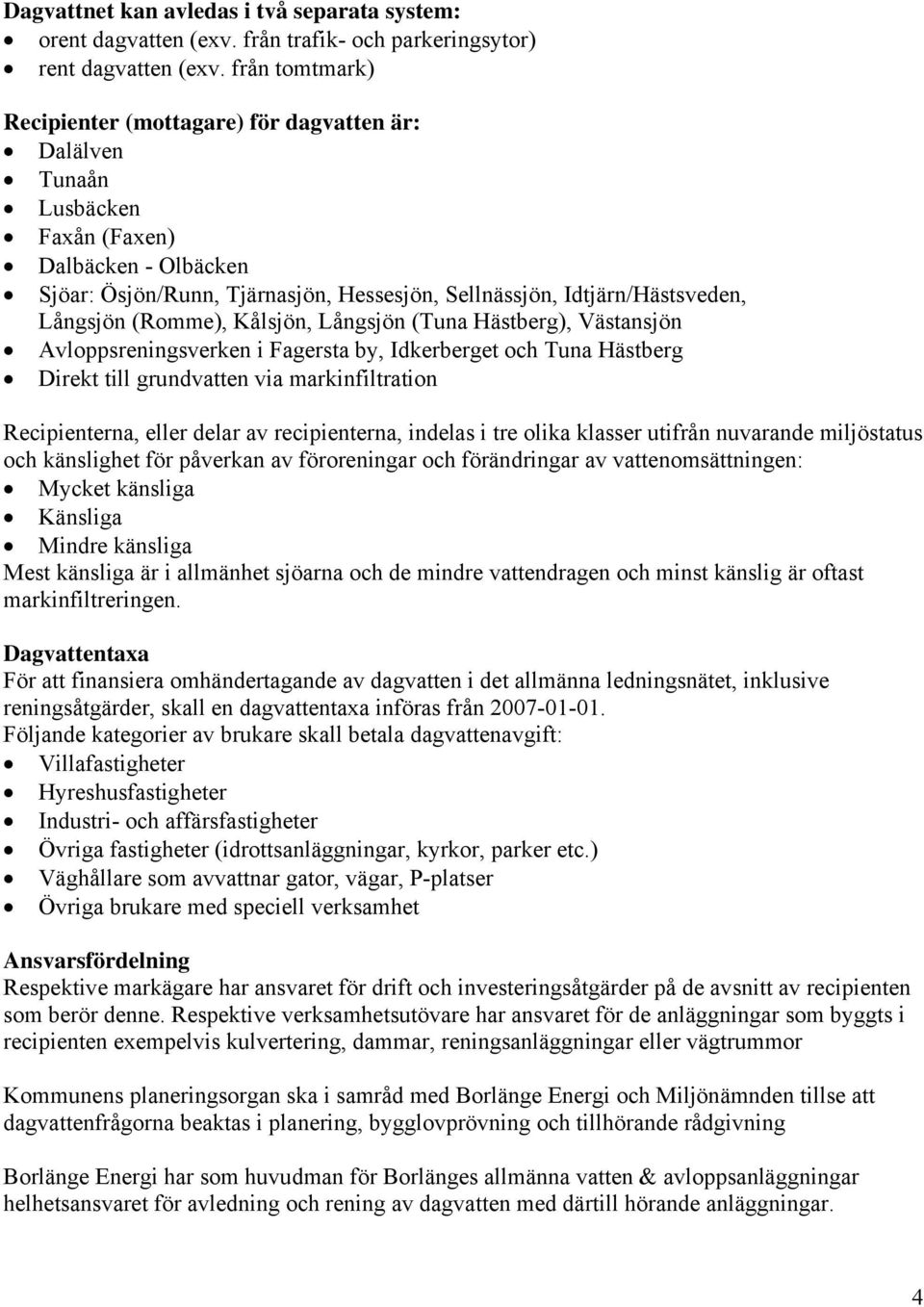 Långsjön (Romme), Kålsjön, Långsjön (Tuna Hästberg), Västansjön Avloppsreningsverken i Fagersta by, Idkerberget och Tuna Hästberg Direkt till grundvatten via markinfiltration Recipienterna, eller