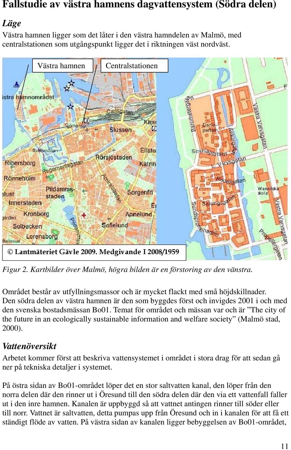 Området består av utfyllningsmassor och är mycket flackt med små höjdskillnader. Den södra delen av västra hamnen är den som byggdes först och invigdes 2001 i och med den svenska bostadsmässan Bo01.