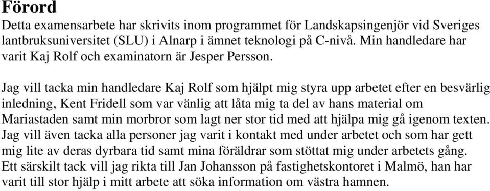 Jag vill tacka min handledare Kaj Rolf som hjälpt mig styra upp arbetet efter en besvärlig inledning, Kent Fridell som var vänlig att låta mig ta del av hans material om Mariastaden samt min morbror