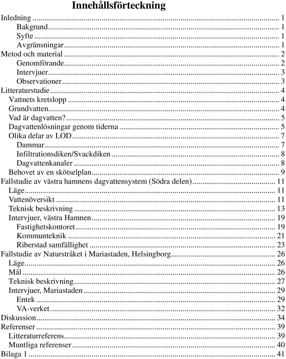 .. 9 Fallstudie av västra hamnens dagvattensystem (Södra delen)... 11 Läge... 11 Vattenöversikt... 11 Teknisk beskrivning... 13 Intervjuer, västra Hamnen... 19 Fastighetskontoret... 19 Kommunteknik.