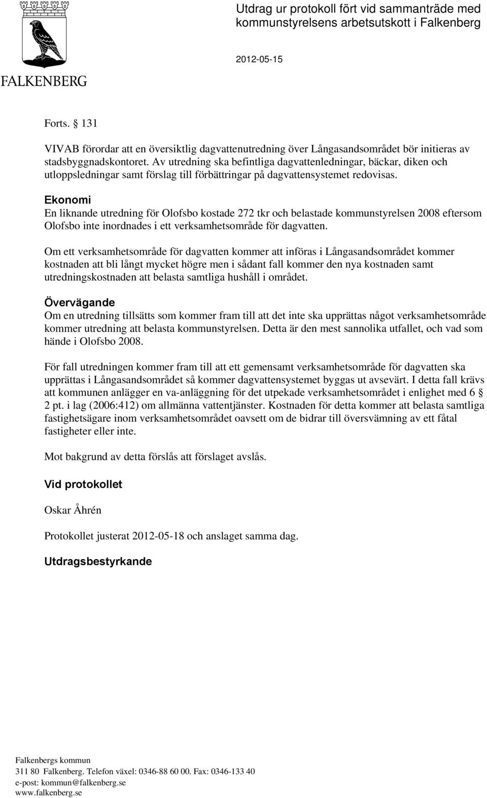 Av utredning ska befintliga dagvattenledningar, bäckar, diken och utloppsledningar samt förslag till förbättringar på dagvattensystemet redovisas.