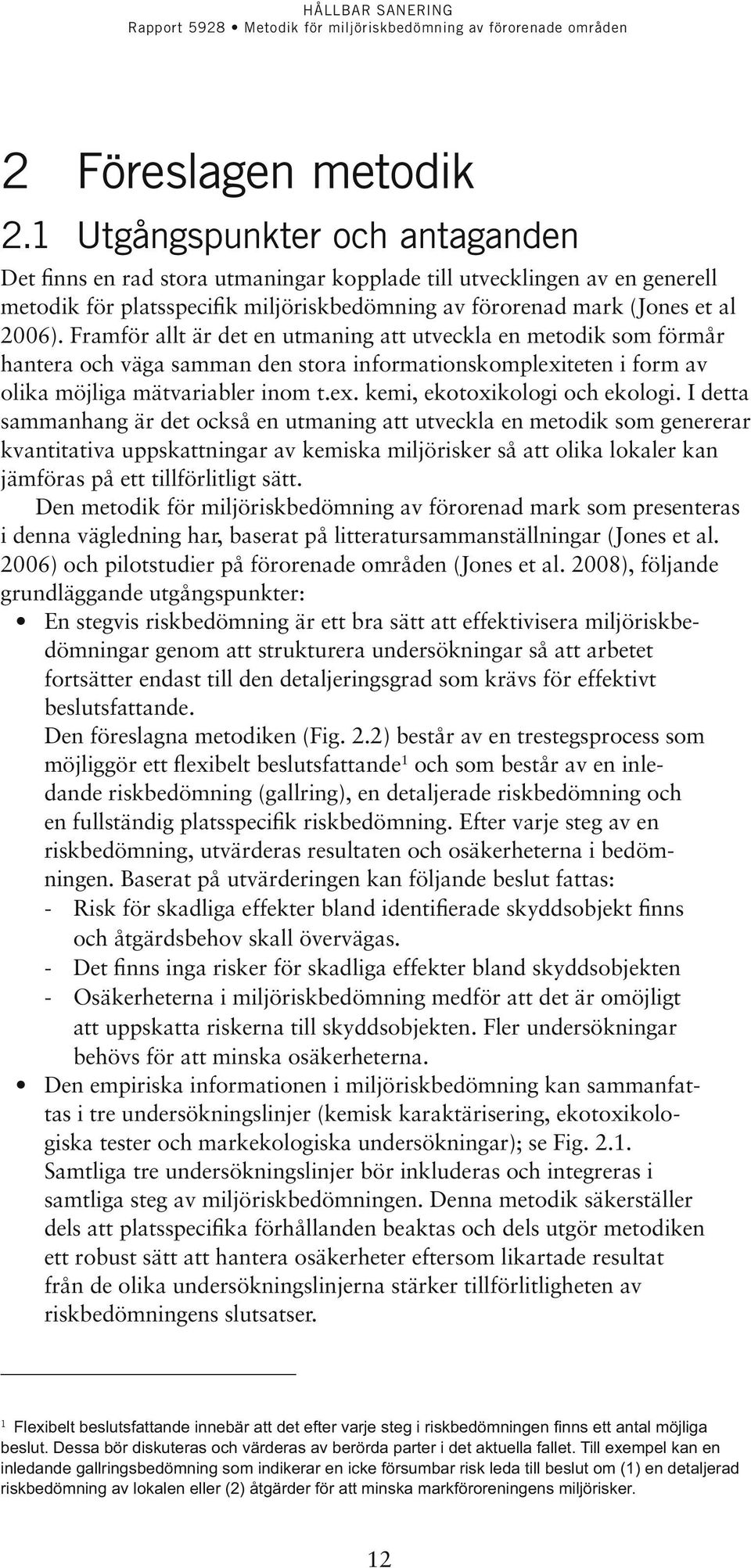 Framför allt är det en utmaning att utveckla en metodik som förmår hantera och väga samman den stora informationskomplexiteten i form av olika möjliga mätvariabler inom t.ex. kemi, ekotoxikologi och ekologi.