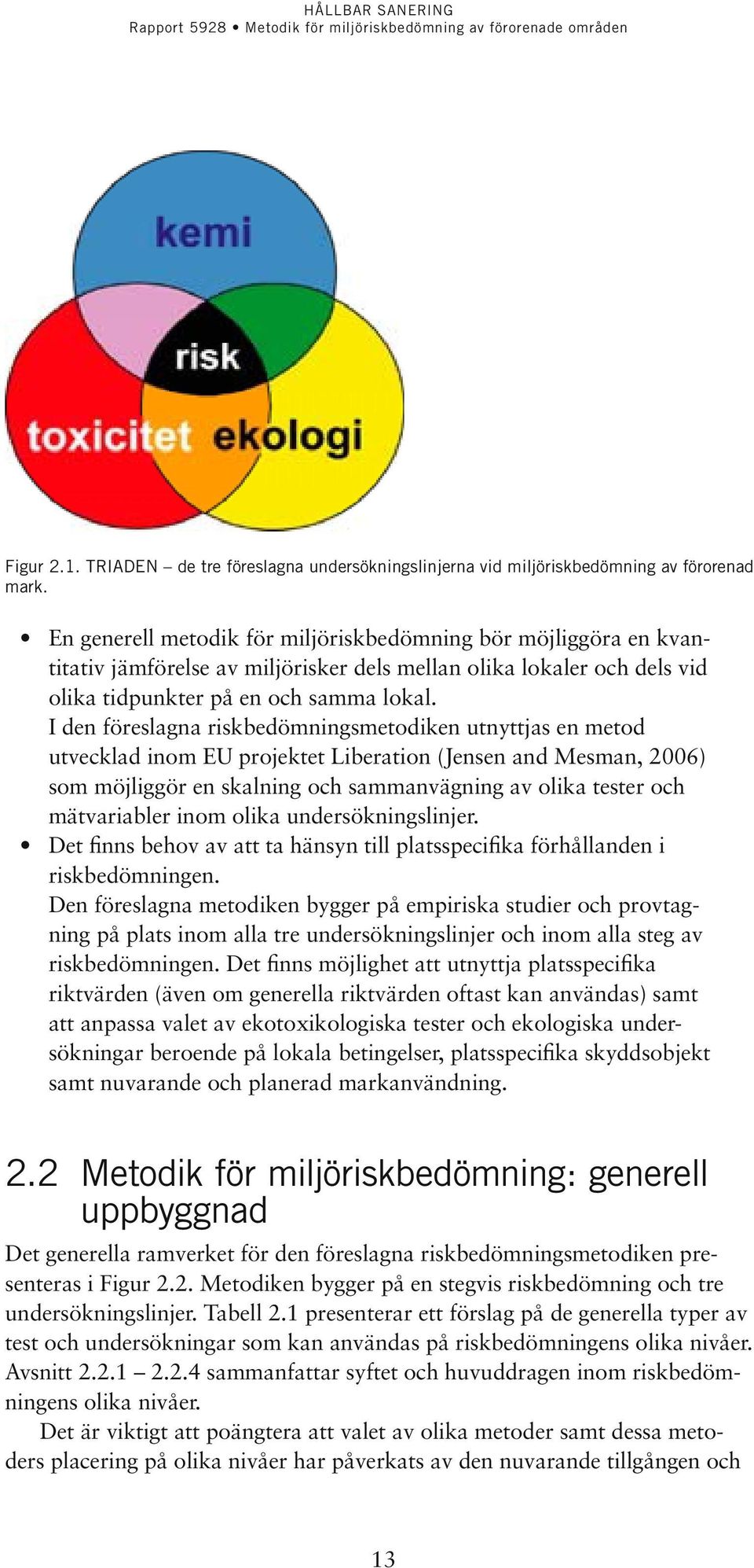 I den föreslagna riskbedömningsmetodiken utnyttjas en metod utvecklad inom EU projektet Liberation (Jensen and Mesman, 2006) som möjliggör en skalning och sammanvägning av olika tester och