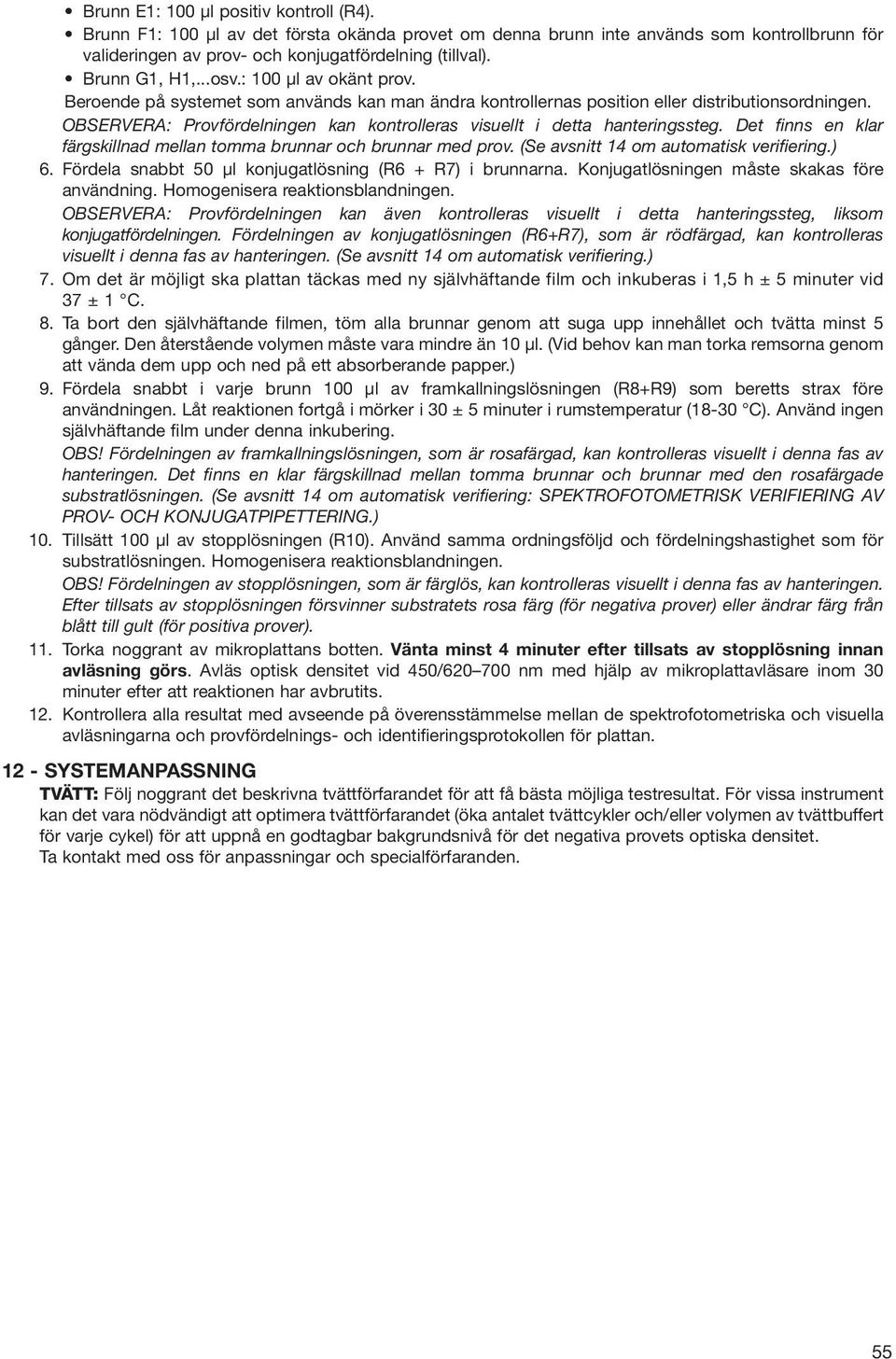 OBSERVERA: Provfördelningen kan kontrolleras visuellt i detta hanteringssteg. Det finns en klar färgskillnad mellan tomma brunnar och brunnar med prov. (Se avsnitt 14 om automatisk verifiering.) 6.