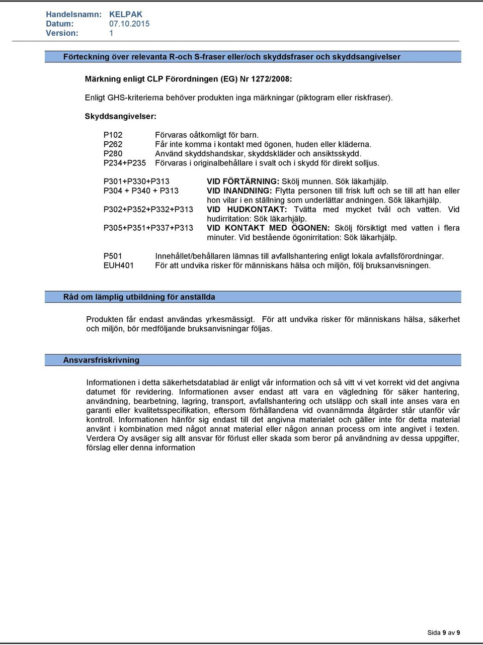 Använd skyddshandskar, skyddskläder och ansiktsskydd. i svalt och i skydd för direkt solljus. P301+P330+P313 P304 + P340 + P313 P302+P352+P332+P313 P305+P351+P337+P313 VID FÖRTÄRNING: Skölj munnen.
