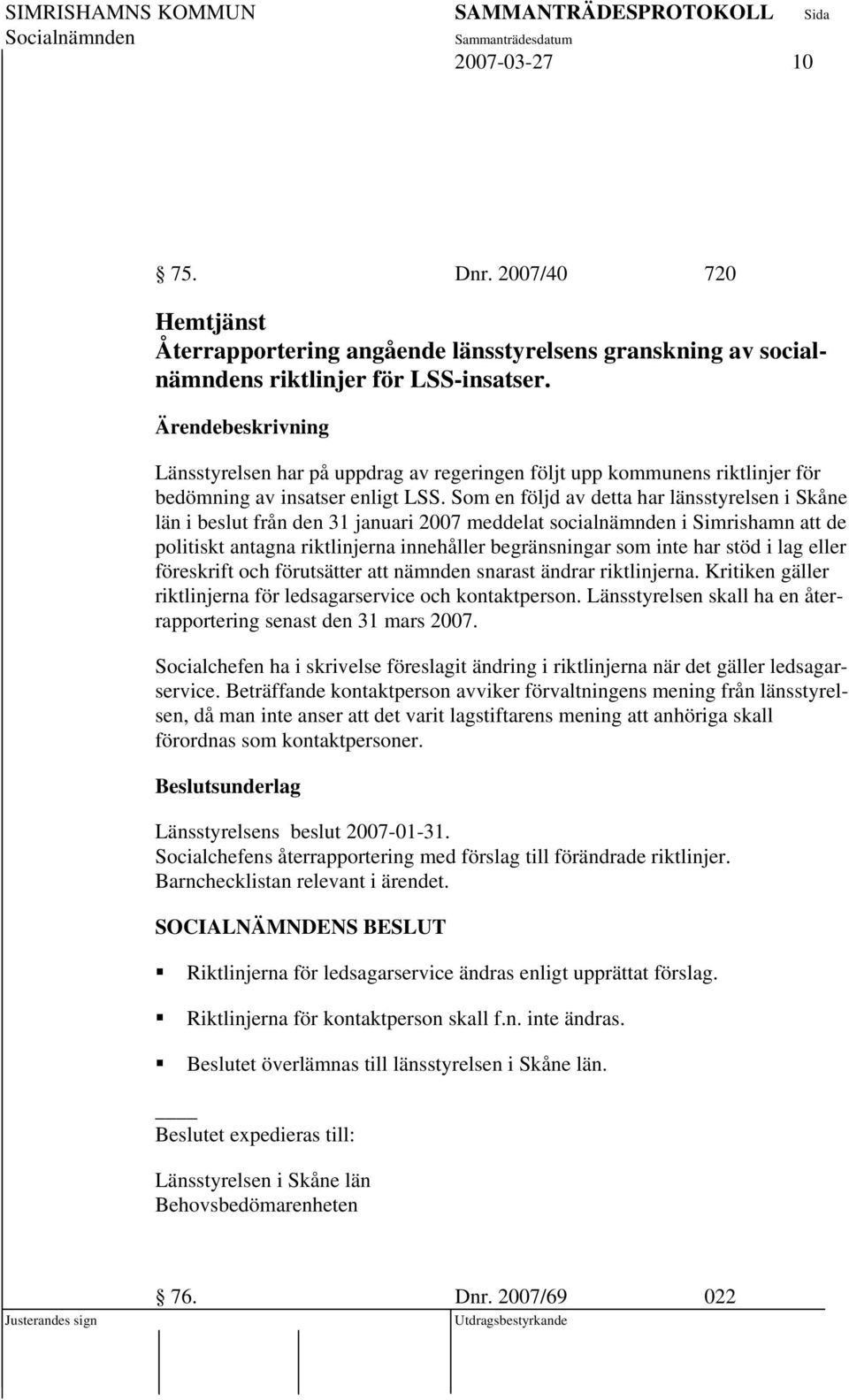 Som en följd av detta har länsstyrelsen i Skåne län i beslut från den 31 januari 2007 meddelat socialnämnden i Simrishamn att de politiskt antagna riktlinjerna innehåller begränsningar som inte har