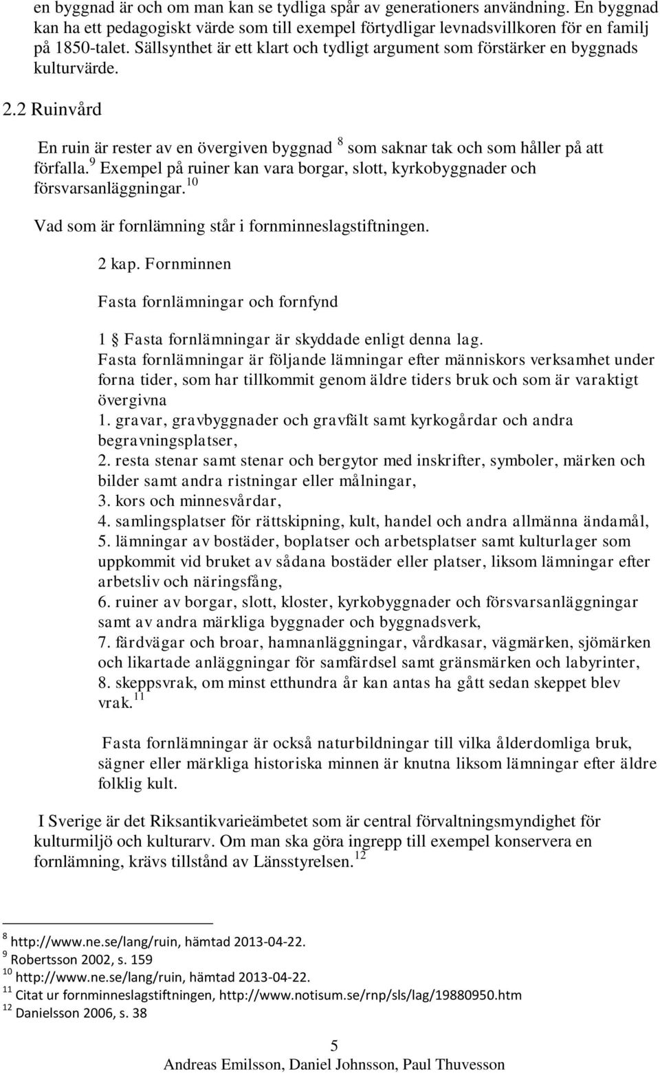 9 Exempel på ruiner kan vara borgar, slott, kyrkobyggnader och försvarsanläggningar. 10 Vad som är fornlämning står i fornminneslagstiftningen. 2 kap.