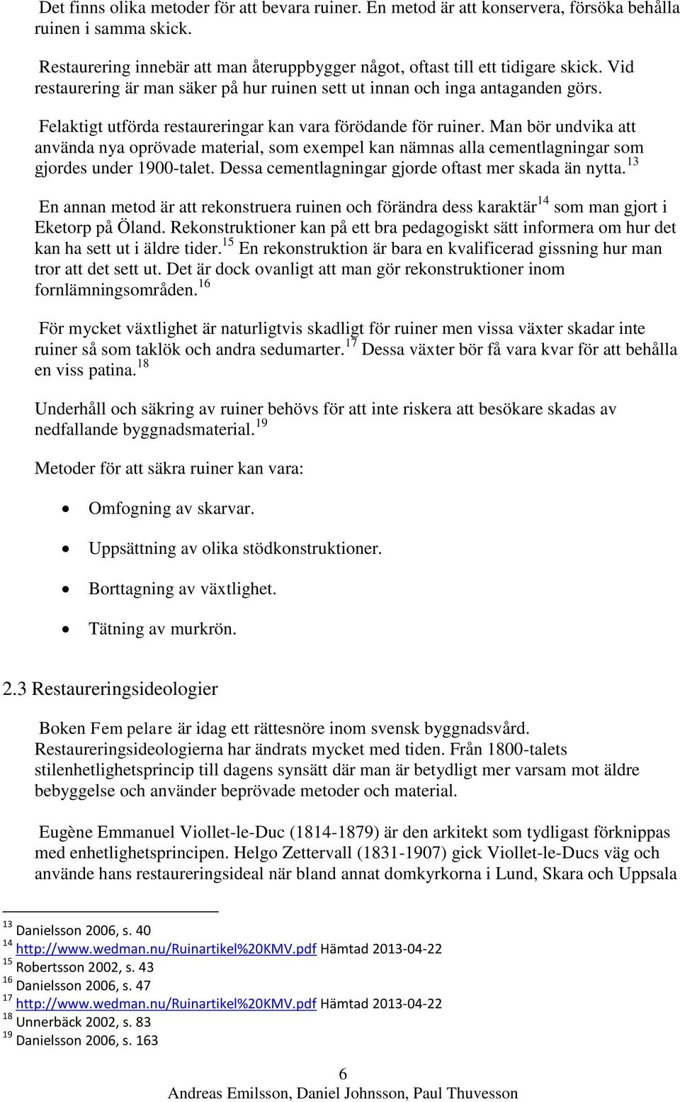 Man bör undvika att använda nya oprövade material, som exempel kan nämnas alla cementlagningar som gjordes under 1900-talet. Dessa cementlagningar gjorde oftast mer skada än nytta.