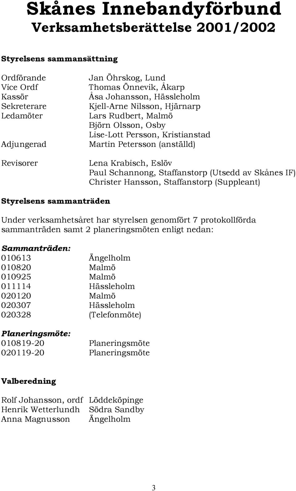 (Utsedd av Skånes IF) Christer Hansson, Staffanstorp (Suppleant) Styrelsens sammanträden Under verksamhetsåret har styrelsen genomfört 7 protokollförda sammanträden samt 2 planeringsmöten enligt