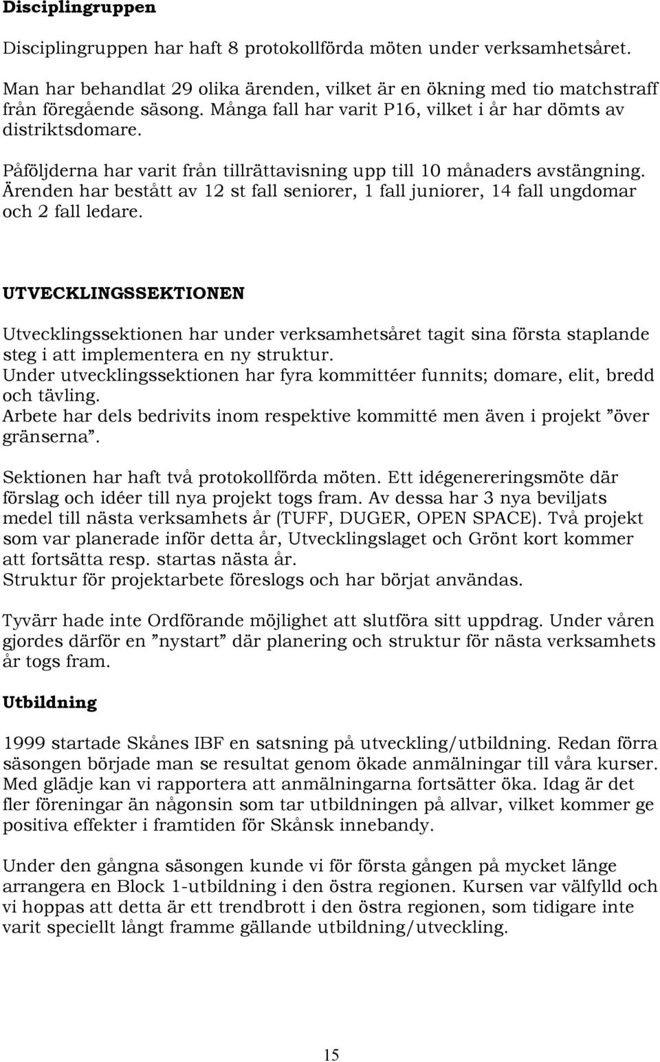 Ärenden har bestått av 12 st fall seniorer, 1 fall juniorer, 14 fall ungdomar och 2 fall ledare.