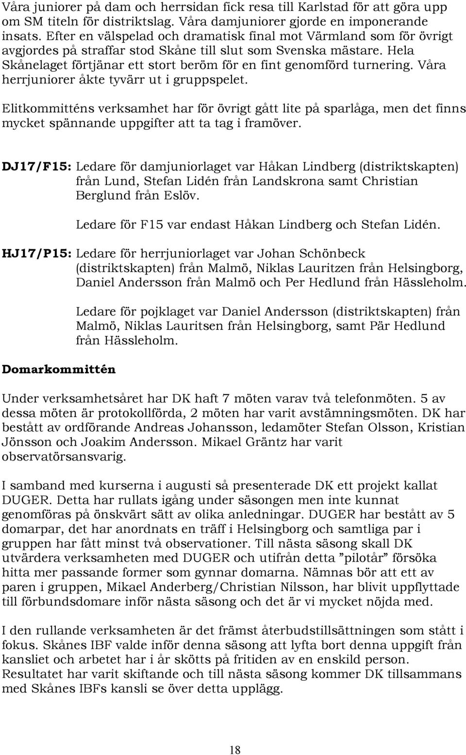 Hela Skånelaget förtjänar ett stort beröm för en fint genomförd turnering. Våra herrjuniorer åkte tyvärr ut i gruppspelet.