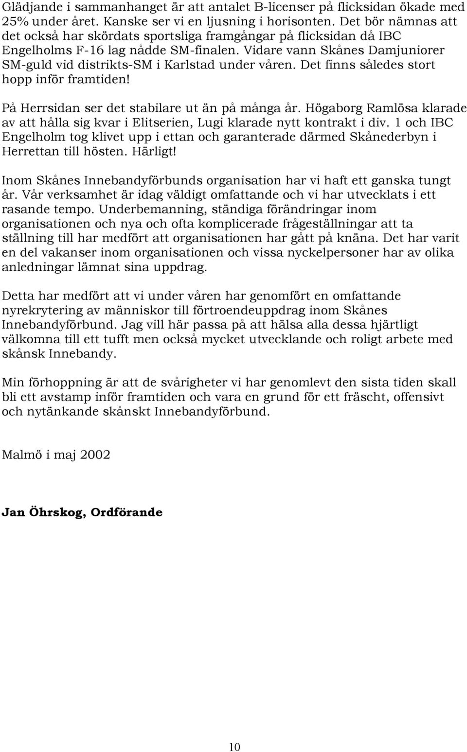 Vidare vann Skånes Damjuniorer SM-guld vid distrikts-sm i Karlstad under våren. Det finns således stort hopp inför framtiden! På Herrsidan ser det stabilare ut än på många år.