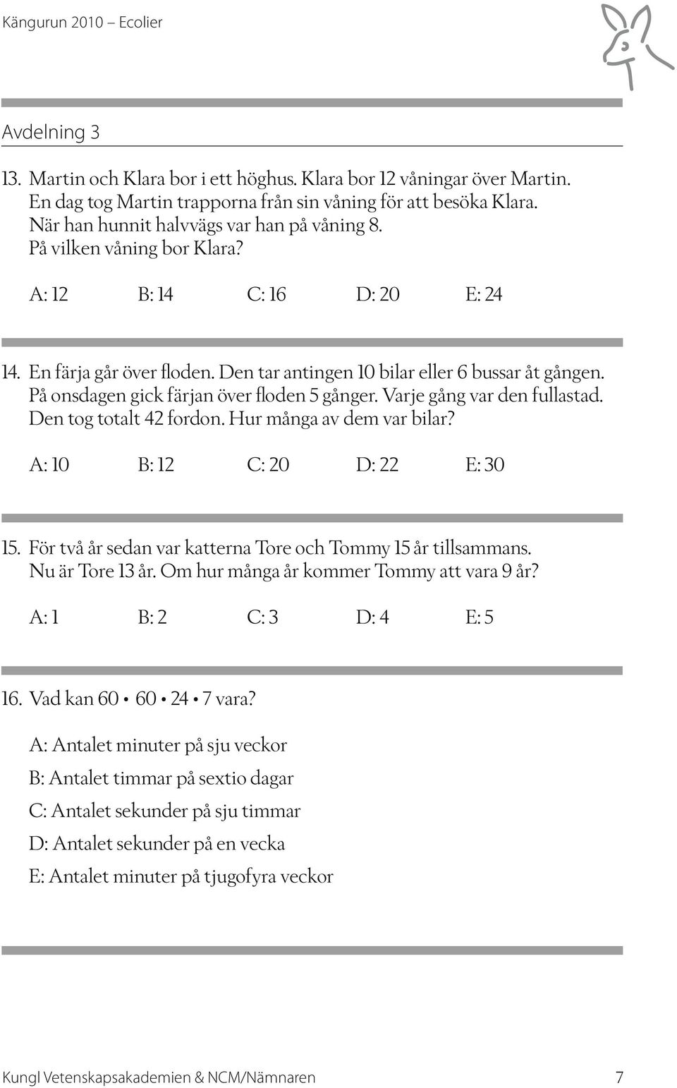 Varje gång var den fullastad. Den tog totalt 42 fordon. Hur många av dem var bilar? A: 10 B: 12 C: 20 D: 22 E: 30 15. För två år sedan var katterna Tore och Tommy 15 år tillsammans. Nu är Tore 13 år.