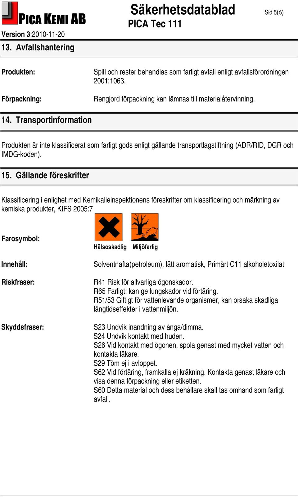 15. Gällande föreskrifter Klassificering i enlighet med Kemikalieinspektionens föreskrifter om klassificering och märkning av kemiska produkter, KIFS 2005:7 Farosymbol: Innehåll: Riskfraser: