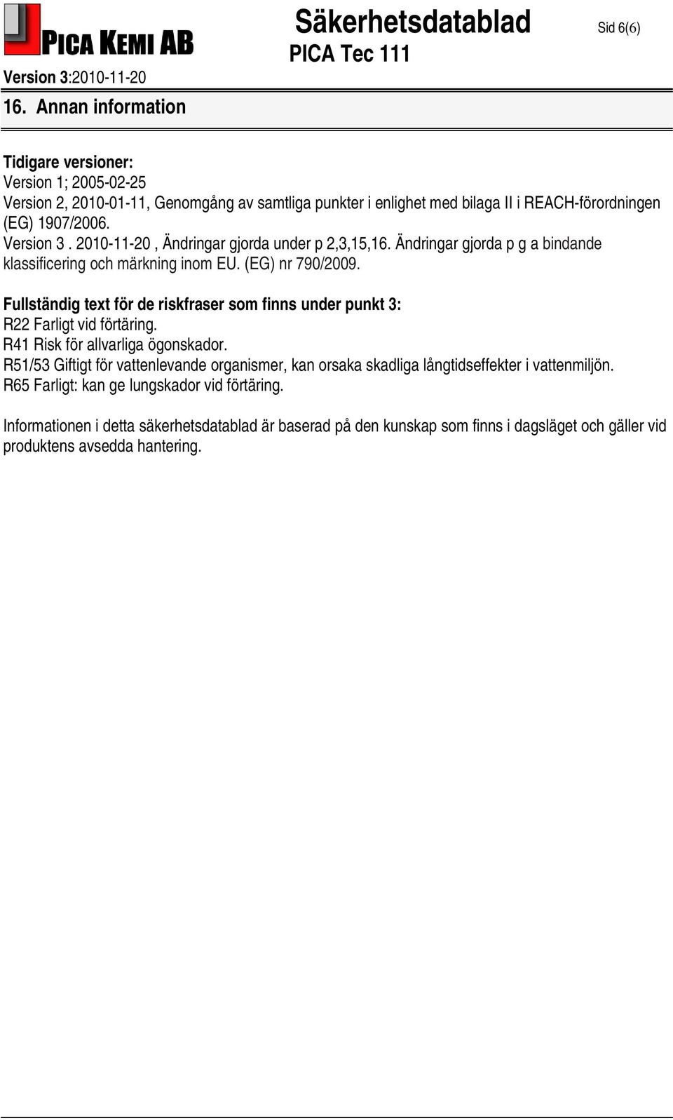 Fullständig text för de riskfraser som finns under punkt 3: R22 Farligt vid förtäring. R41 Risk för allvarliga ögonskador.