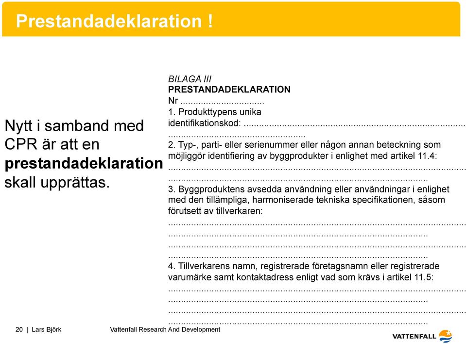 Typ-, parti- eller serienummer eller någon annan beteckning som möjliggör identifiering av byggprodukter i enlighet med artikel 11.4:...... 3.