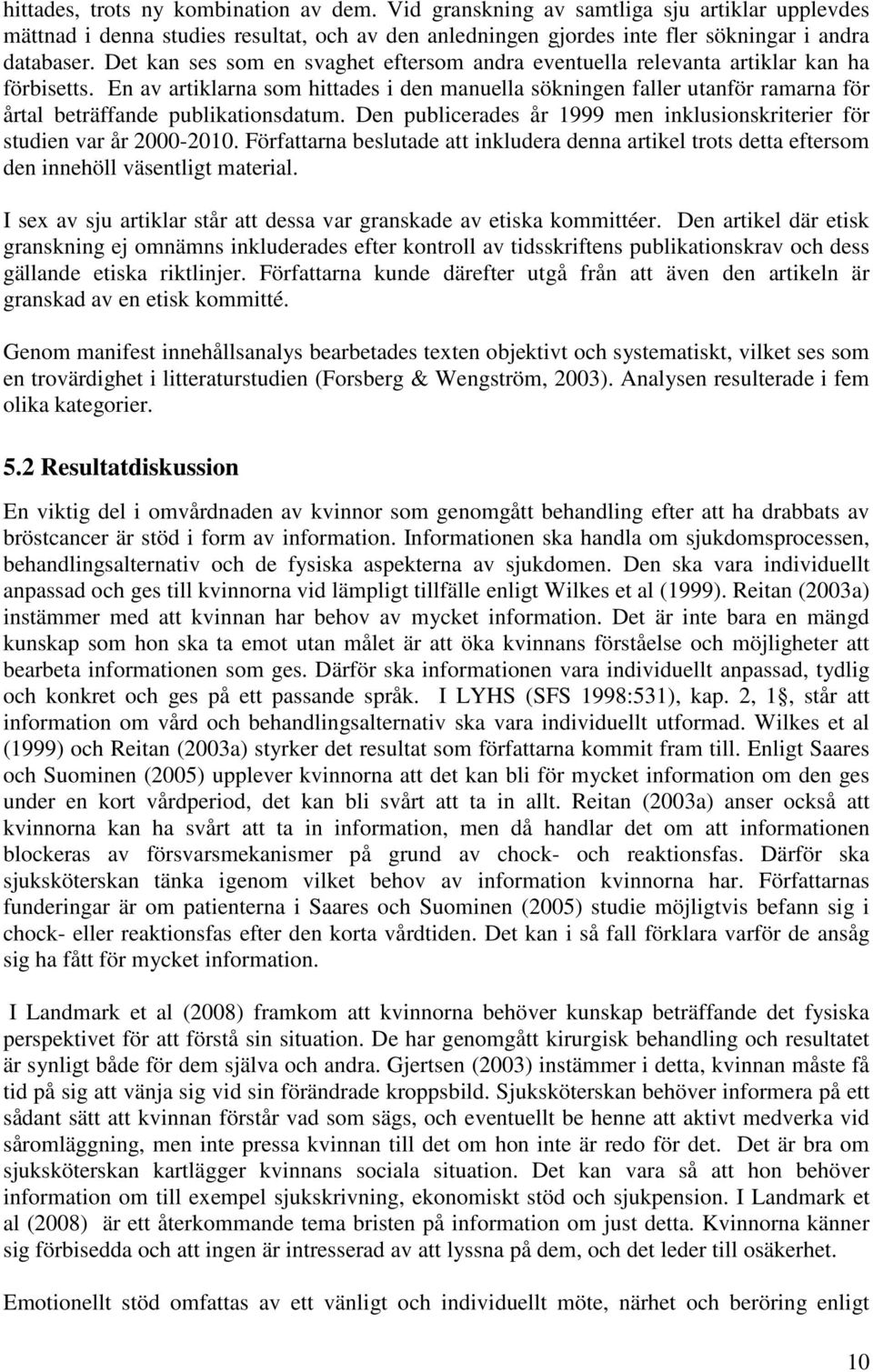 En av artiklarna som hittades i den manuella sökningen faller utanför ramarna för årtal beträffande publikationsdatum. Den publicerades år 1999 men inklusionskriterier för studien var år 2000-2010.