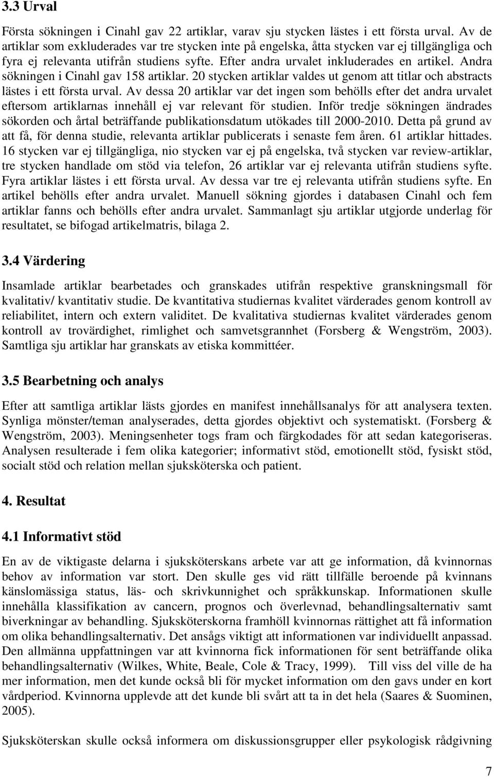 Andra sökningen i Cinahl gav 158 artiklar. 20 stycken artiklar valdes ut genom att titlar och abstracts lästes i ett första urval.