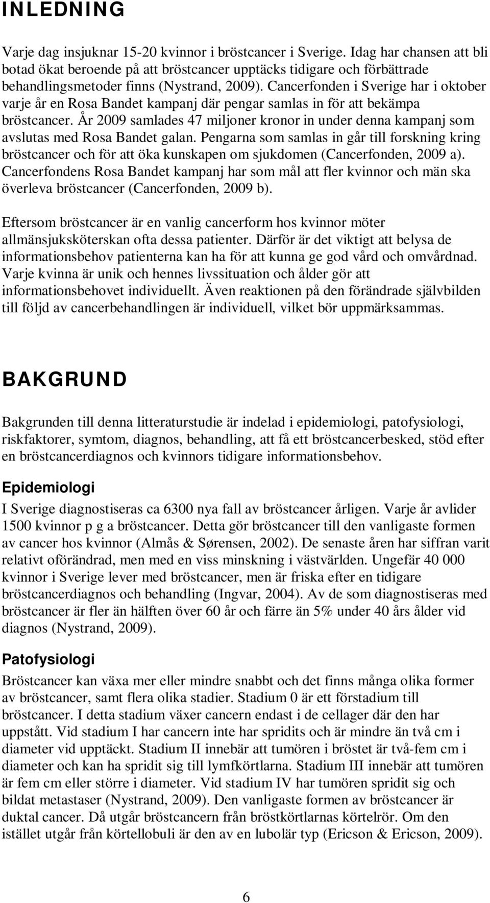 Cancerfonden i Sverige har i oktober varje år en Rosa Bandet kampanj där pengar samlas in för att bekämpa bröstcancer.