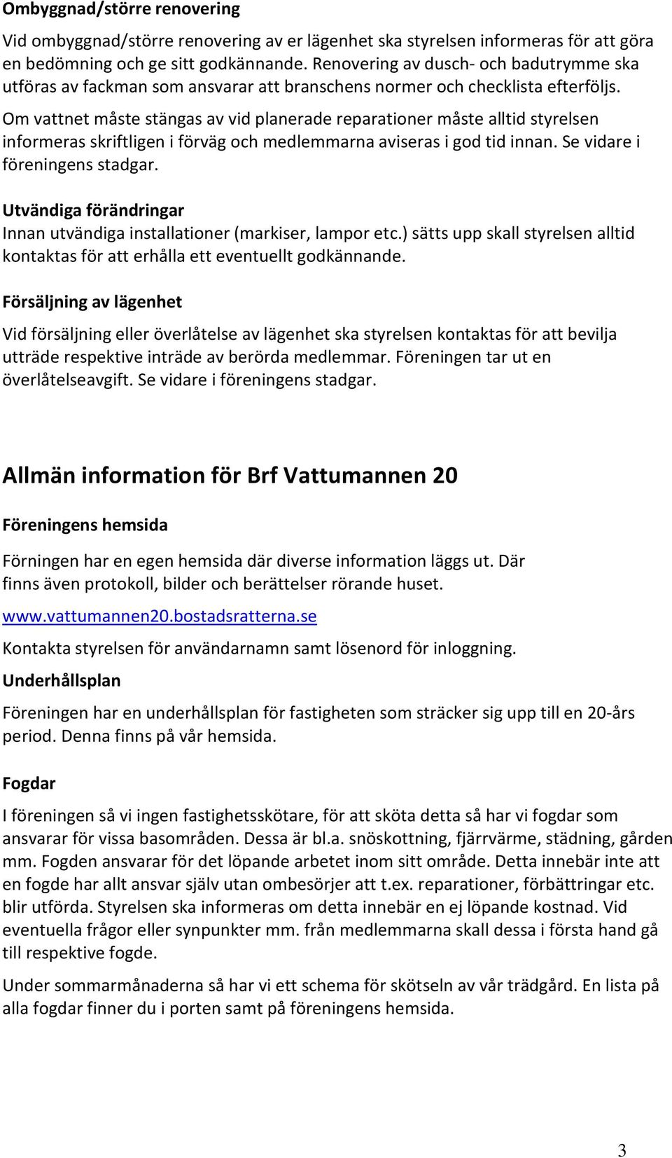 Om vattnet måste stängas av vid planerade reparationer måste alltid styrelsen informeras skriftligen i förväg och medlemmarna aviseras i god tid innan. Se vidare i föreningens stadgar.