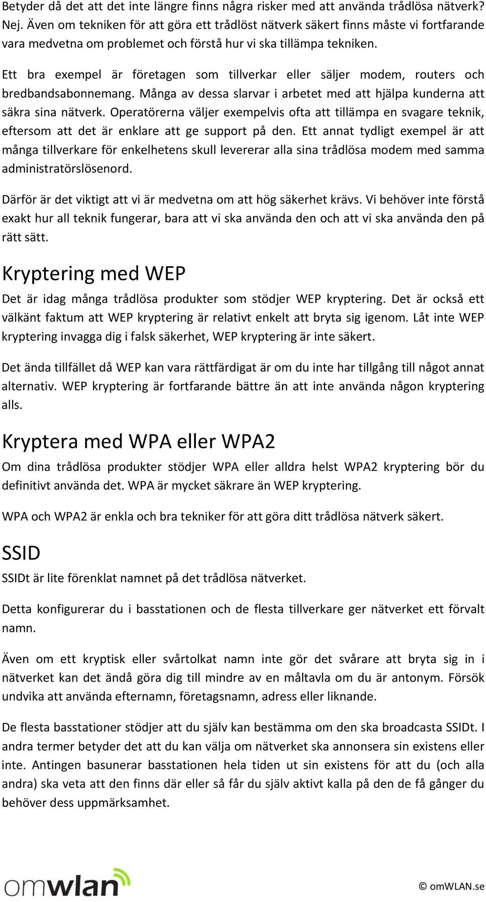 Ett bra exempel är företagen som tillverkar eller säljer modem, routers och bredbandsabonnemang. Många av dessa slarvar i arbetet med att hjälpa kunderna att säkra sina nätverk.