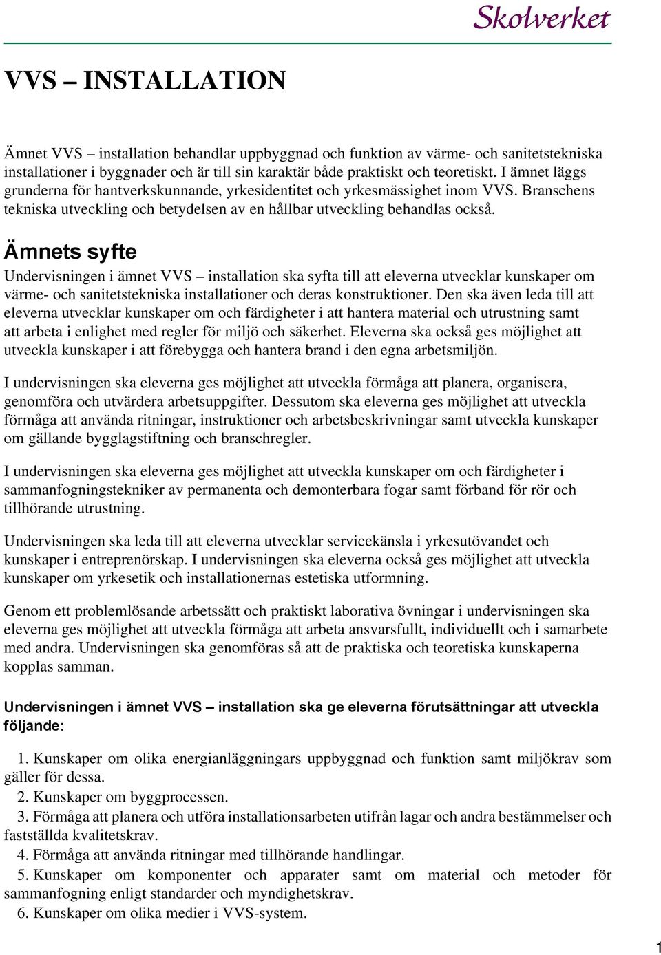 Ämnets syfte Undervisningen i ämnet VVS installation ska syfta till att eleverna utvecklar kunskaper om värme- och sanitetstekniska installationer och deras konstruktioner.