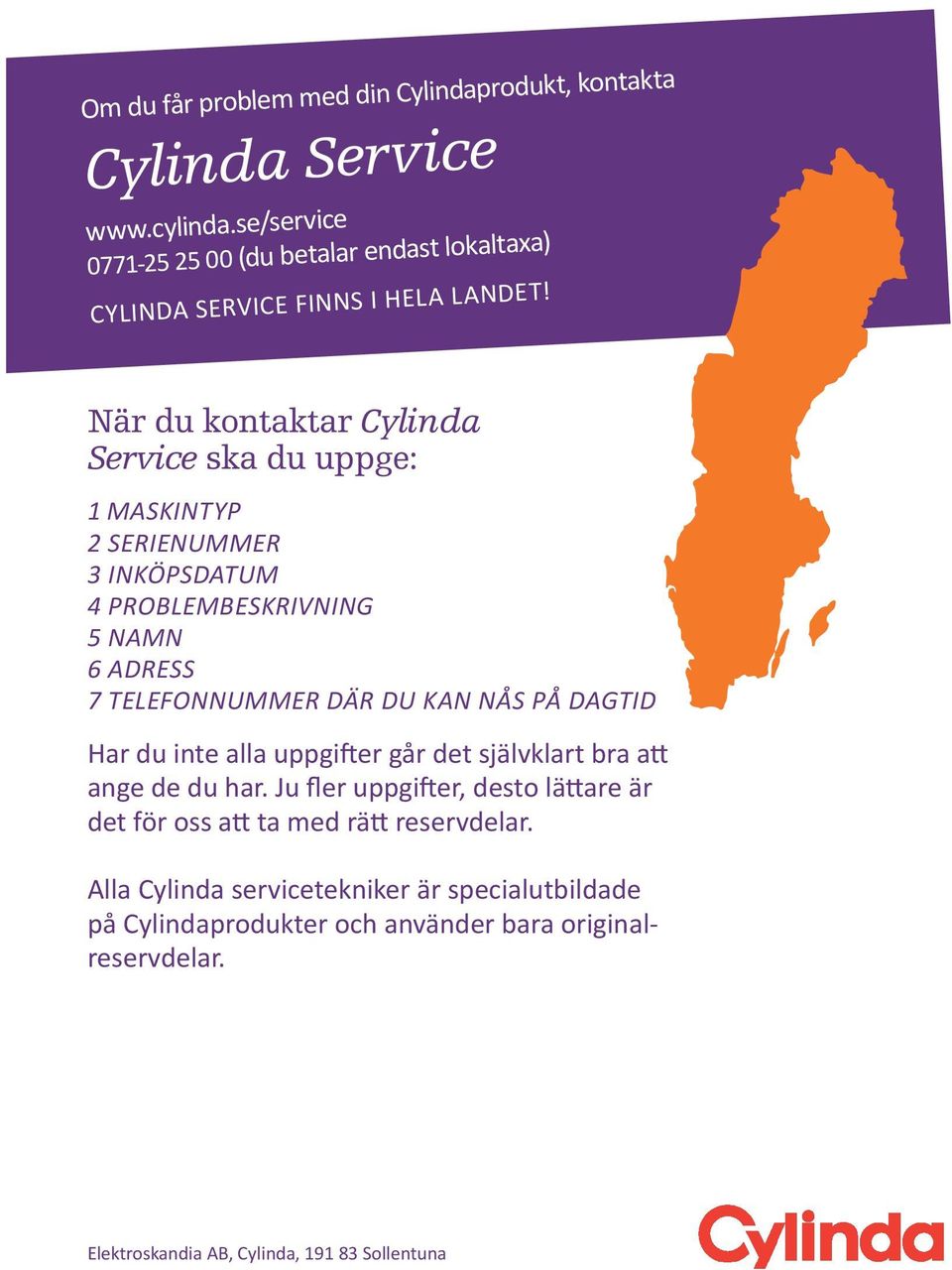 När du kontaktar Cylinda Service ska du uppge: 1 Maskintyp 2 serienummer 3 inköpsdatum 4 problembeskrivning 5 namn 6 adress 7 telefonnummer där du kan nås på