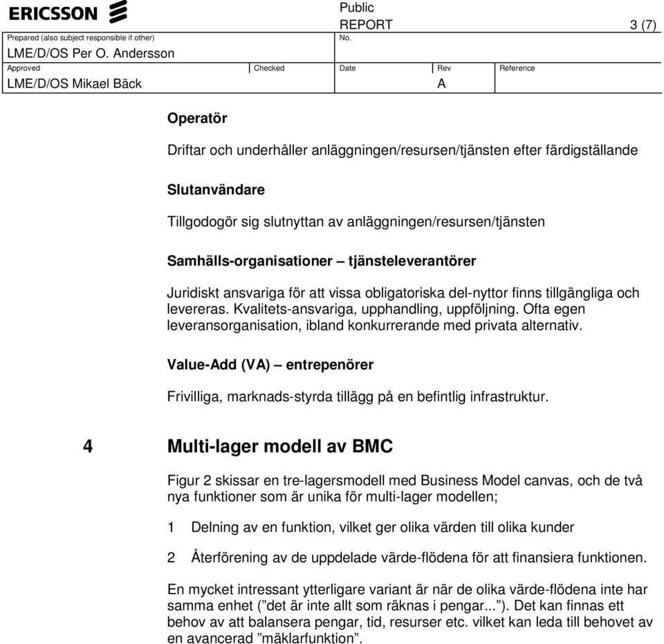 Samhälls-organisationer tjänsteleverantörer Juridiskt ansvariga för att vissa obligatoriska del-nyttor finns tillgängliga och levereras. Kvalitets-ansvariga, upphandling, uppföljning.
