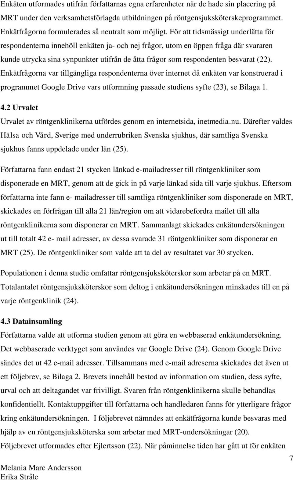 För att tidsmässigt underlätta för respondenterna innehöll enkäten ja- och nej frågor, utom en öppen fråga där svararen kunde utrycka sina synpunkter utifrån de åtta frågor som respondenten besvarat