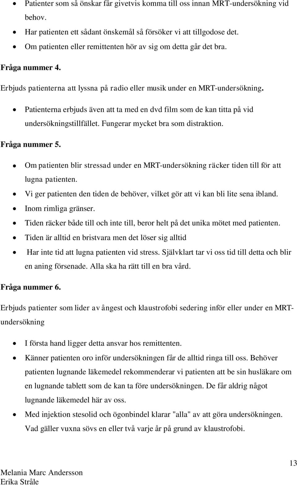 Patienterna erbjuds även att ta med en dvd film som de kan titta på vid undersökningstillfället. Fungerar mycket bra som distraktion. Fråga nummer 5.