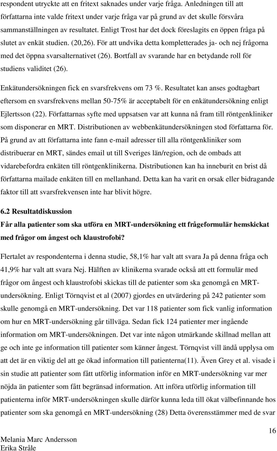 Enligt Trost har det dock föreslagits en öppen fråga på slutet av enkät studien. (20,26). För att undvika detta kompletterades ja- och nej frågorna med det öppna svarsalternativet (26).