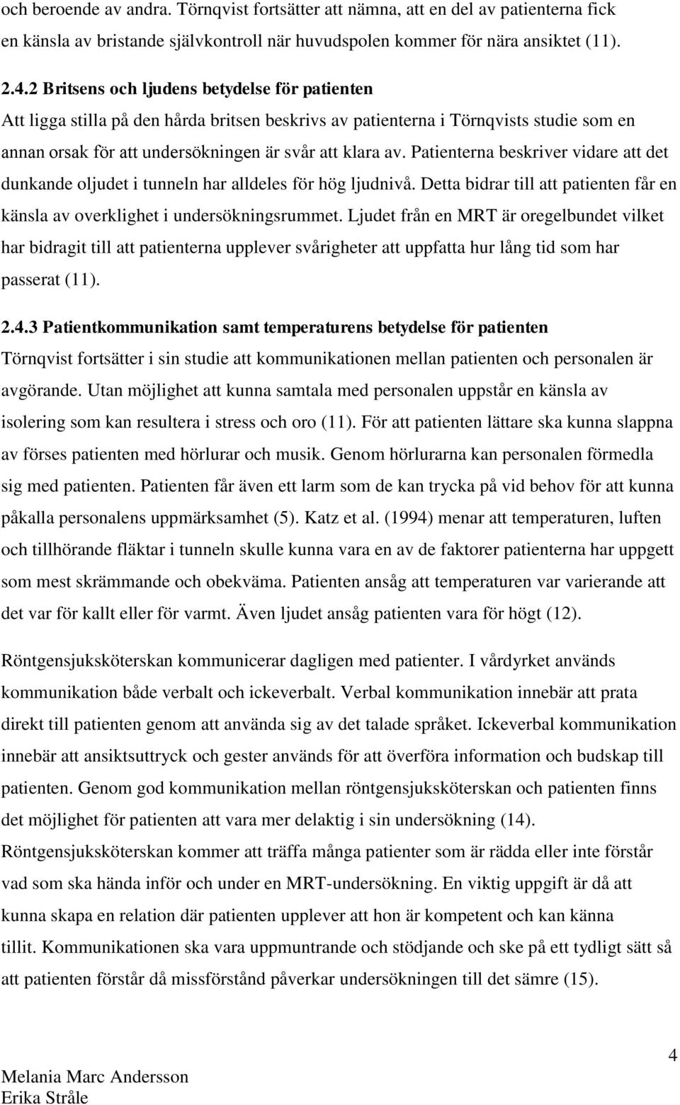 Patienterna beskriver vidare att det dunkande oljudet i tunneln har alldeles för hög ljudnivå. Detta bidrar till att patienten får en känsla av overklighet i undersökningsrummet.