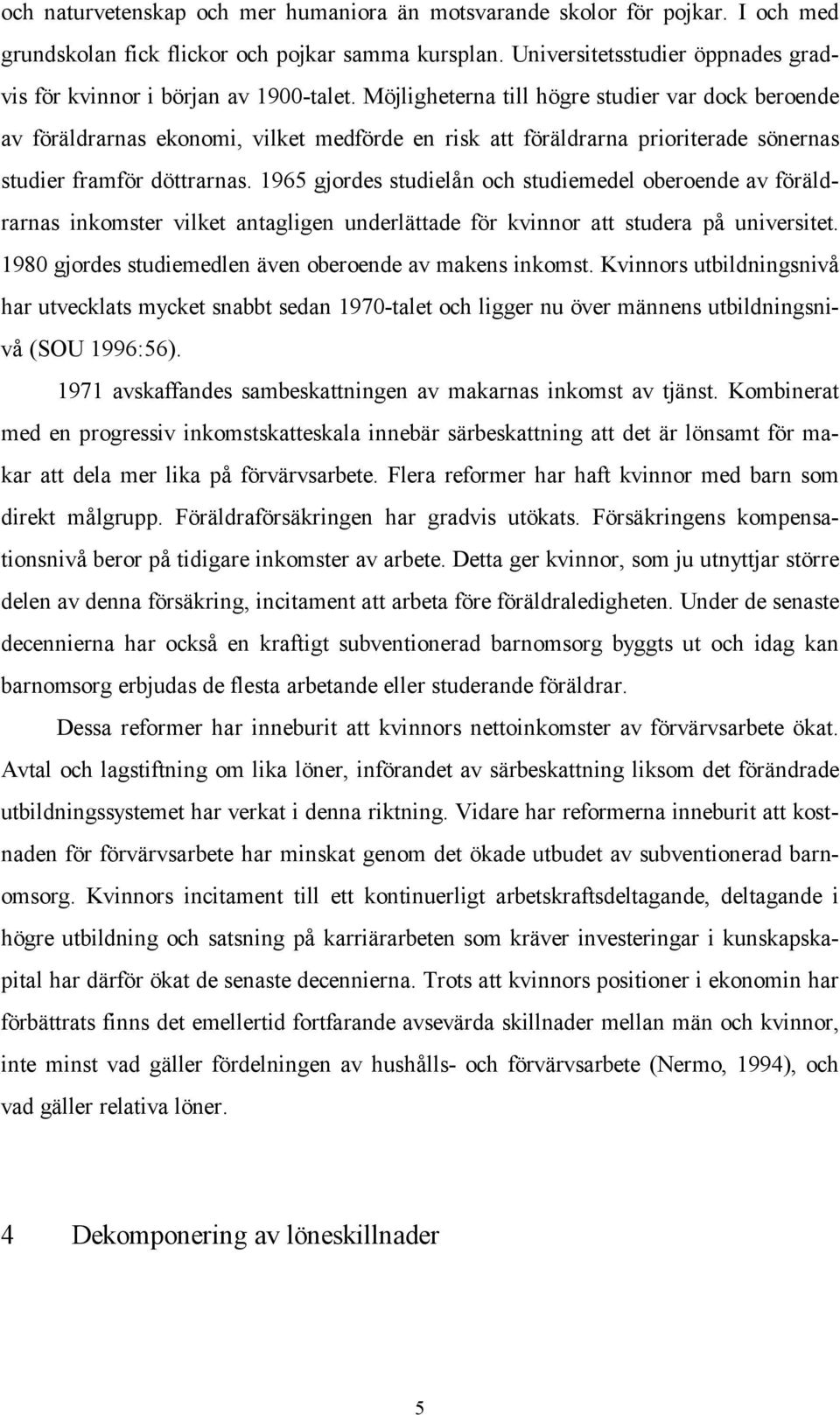 Möjligheterna till högre studier var dock beroende av föräldrarnas ekonomi, vilket medförde en risk att föräldrarna prioriterade sönernas studier framför döttrarnas.