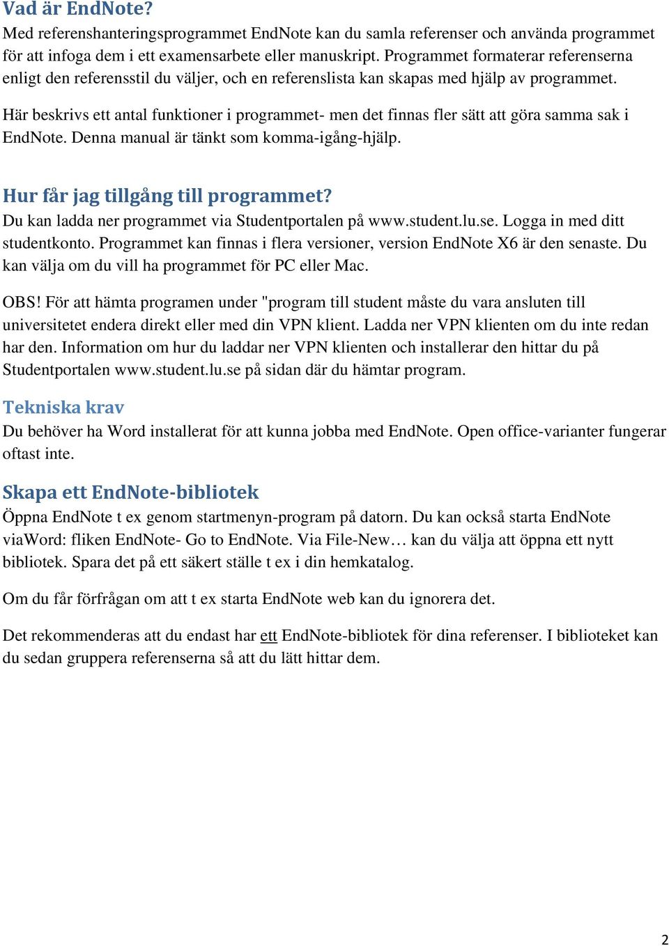 Här beskrivs ett antal funktioner i programmet- men det finnas fler sätt att göra samma sak i EndNote. Denna manual är tänkt som komma-igång-hjälp. Hur får jag tillgång till programmet?