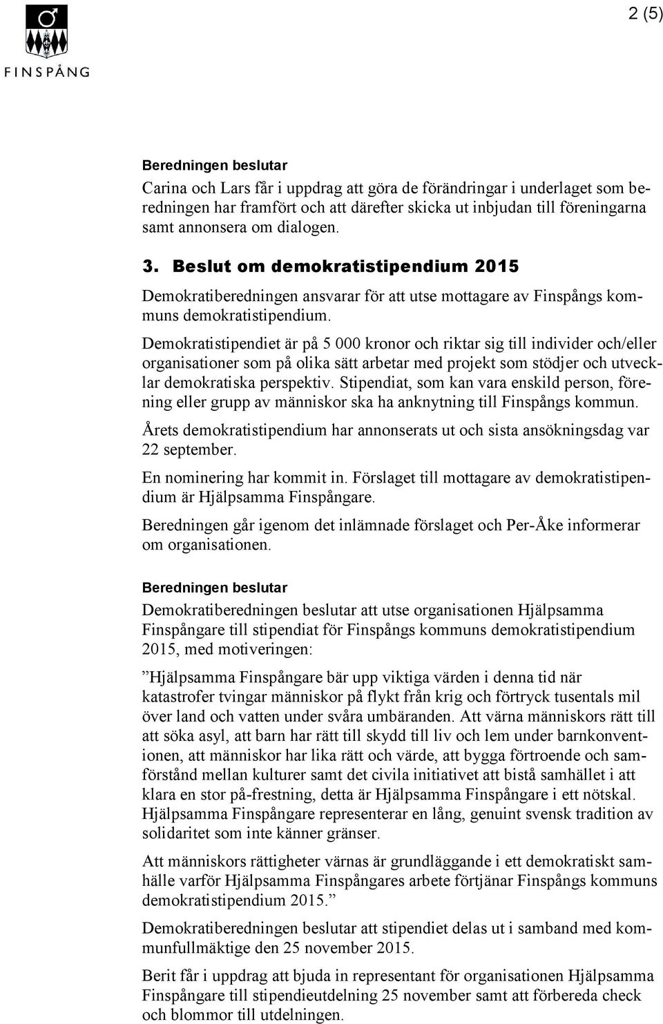 Demokratistipendiet är på 5 000 kronor och riktar sig till individer och/eller organisationer som på olika sätt arbetar med projekt som stödjer och utvecklar demokratiska perspektiv.