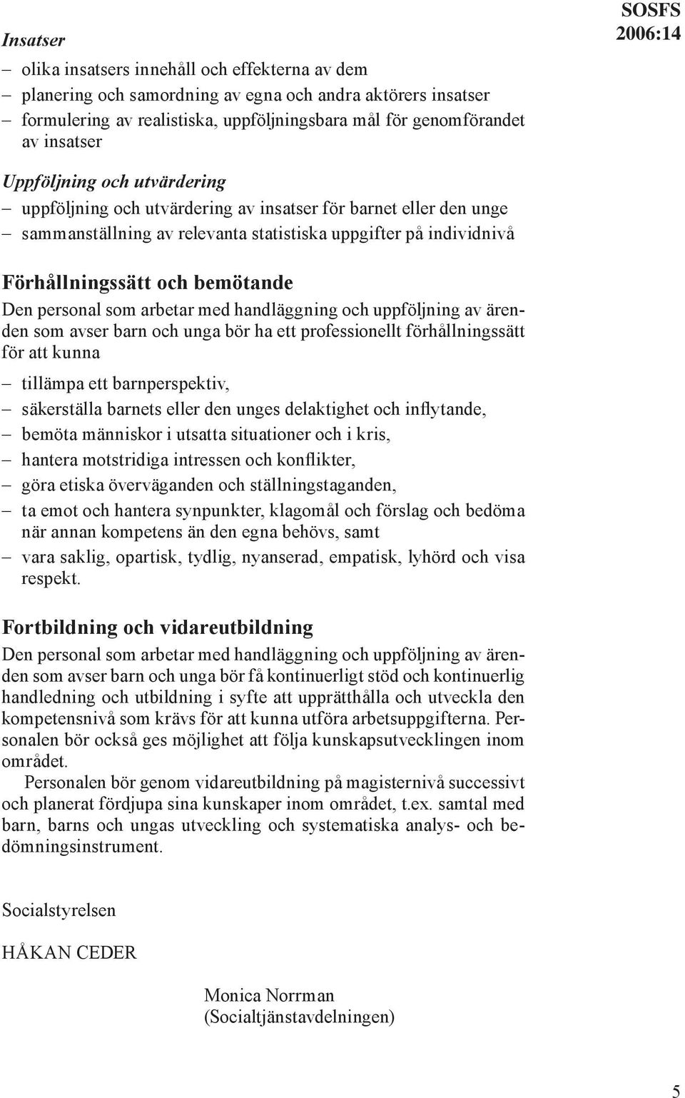 bemötande Den personal som arbetar med handläggning och uppföljning av ärenden som avser barn och unga bör ha ett professionellt förhållningssätt för att kunna tillämpa ett barnperspektiv,