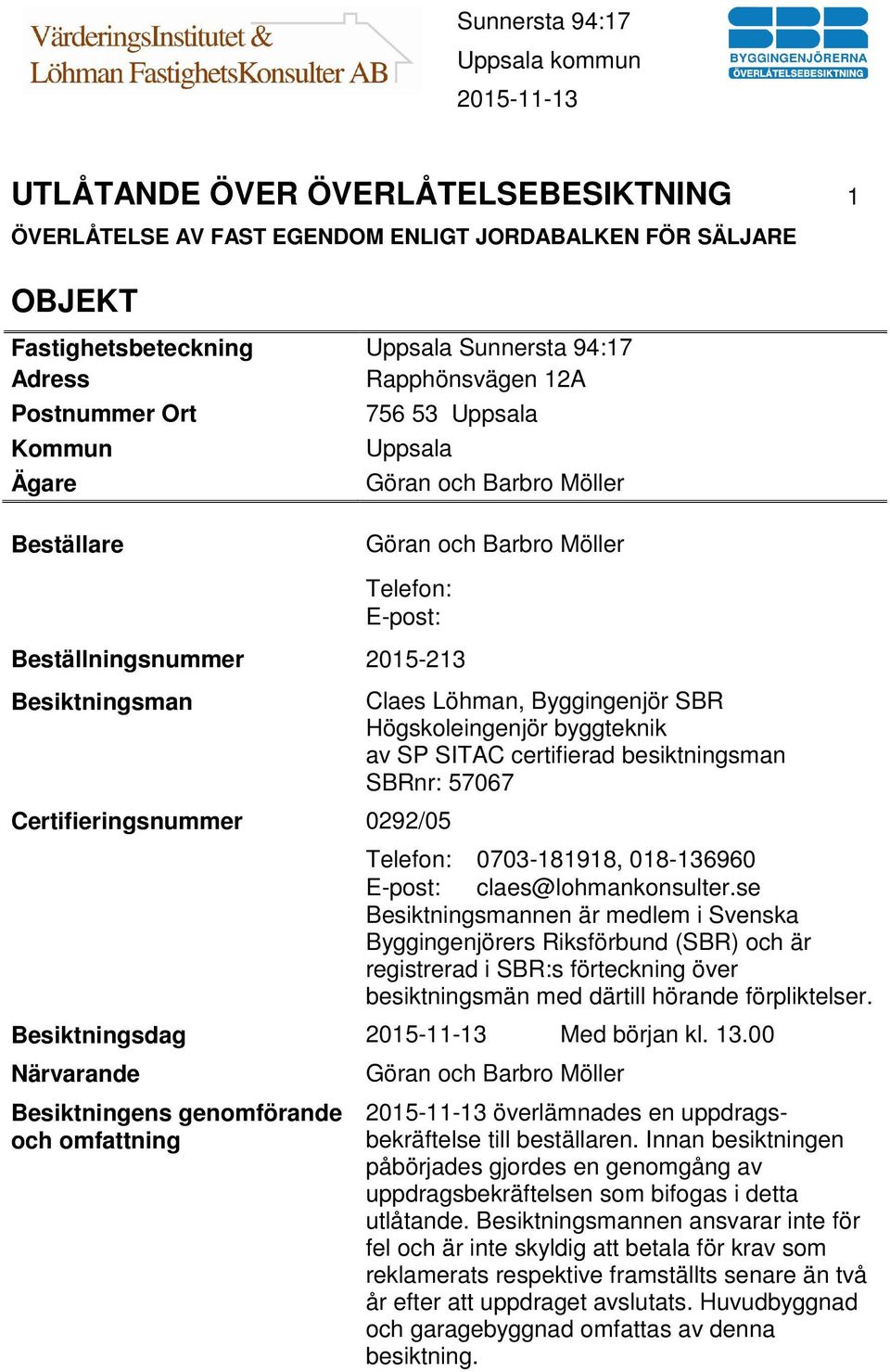 Byggingenjör SBR Högskoleingenjör byggteknik av SP SITAC certifierad besiktningsman SBRnr: 57067 Telefon: 0703-181918, 018-136960 E-post: claes@lohmankonsulter.