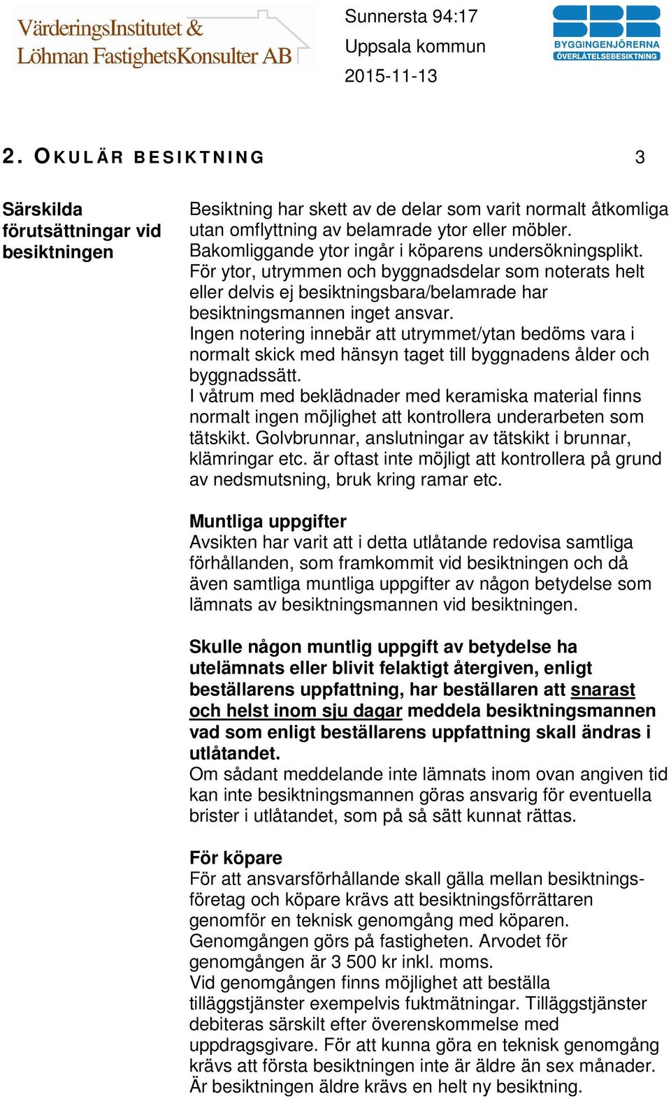 Ingen notering innebär att utrymmet/ytan bedöms vara i normalt skick med hänsyn taget till byggnadens ålder och byggnadssätt.