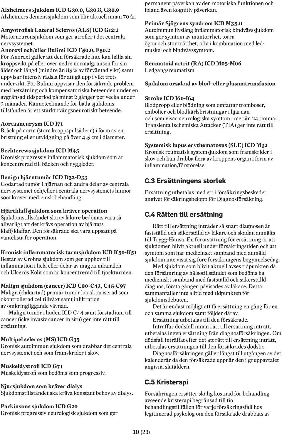2 För Anorexi gäller att den försäkrade inte kan hålla sin kroppsvikt på eller över nedre normalgränsen för sin ålder och längd (mindre än 85 % av förväntad vikt) samt uppvisar intensiv rädsla för